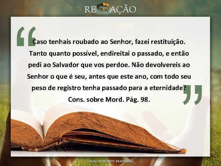 Caso tenhais roubado ao Senhor, fazei restituição. Tanto quanto possível, endireitai o passado, e