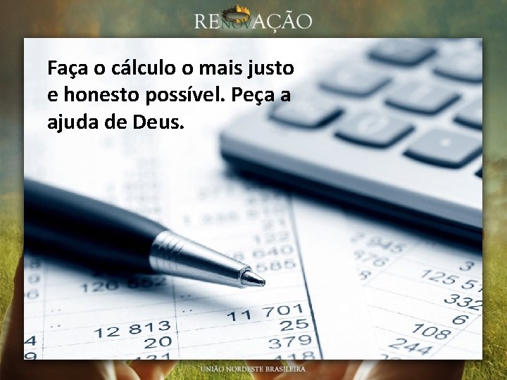 Faça o cálculo o mais justo e honesto possível. Peça a ajuda de Deus.