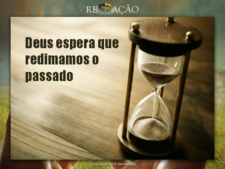 Deus espera que redimamos o passado 