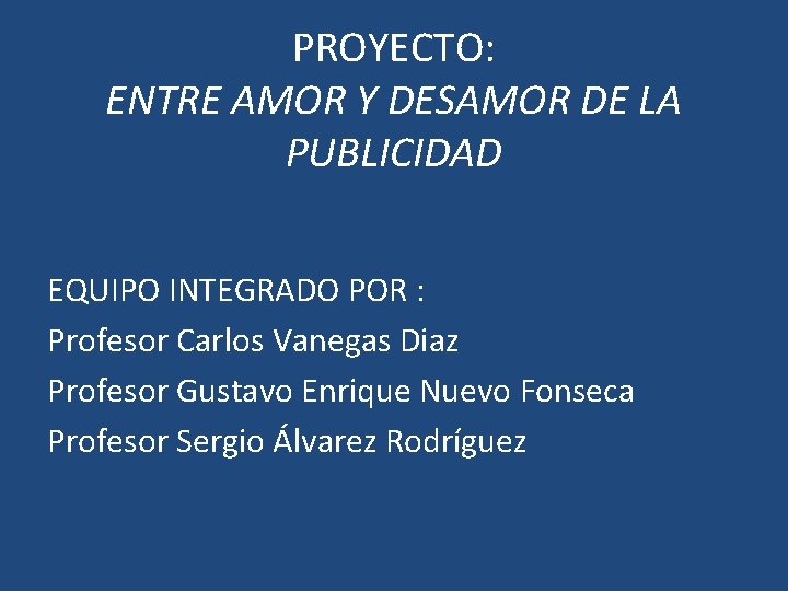 PROYECTO: ENTRE AMOR Y DESAMOR DE LA PUBLICIDAD EQUIPO INTEGRADO POR : Profesor Carlos