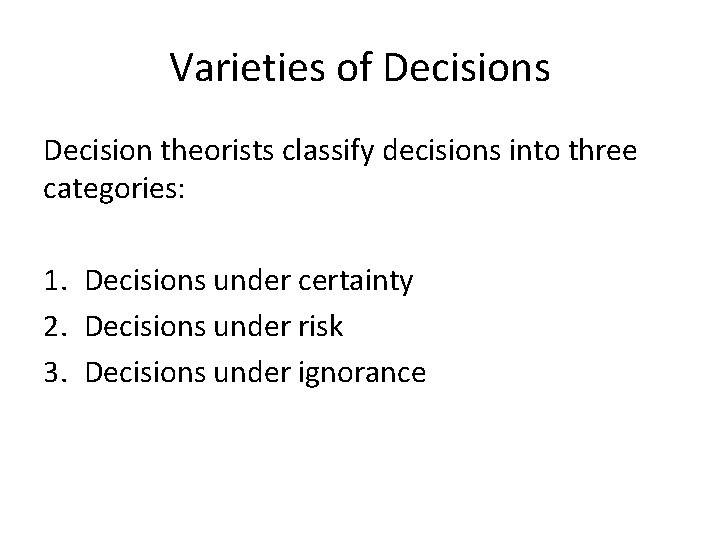 Varieties of Decisions Decision theorists classify decisions into three categories: 1. Decisions under certainty