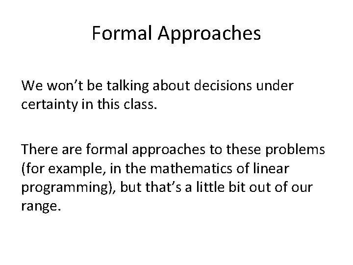 Formal Approaches We won’t be talking about decisions under certainty in this class. There