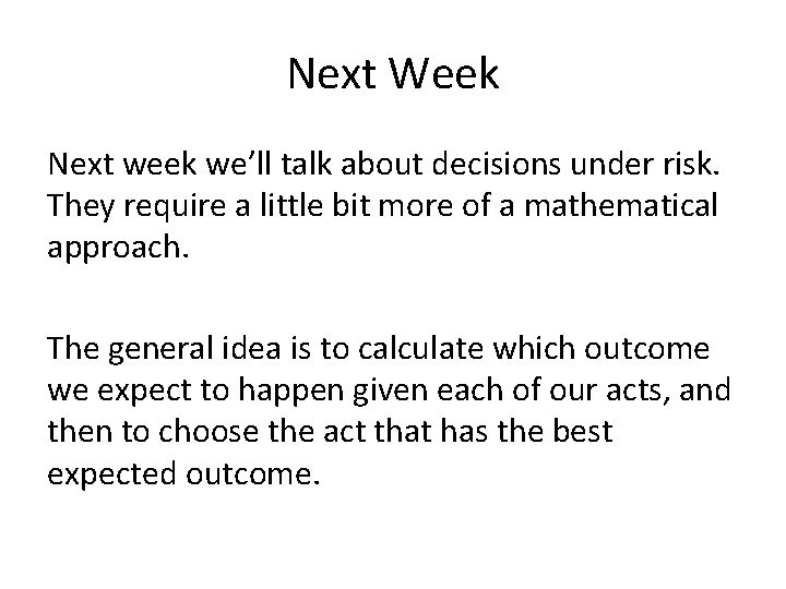 Next Week Next week we’ll talk about decisions under risk. They require a little
