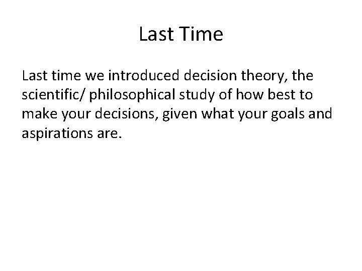 Last Time Last time we introduced decision theory, the scientific/ philosophical study of how