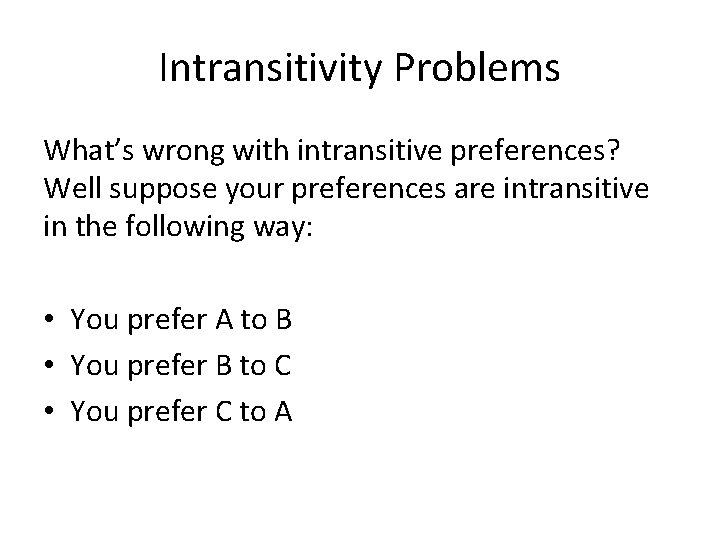 Intransitivity Problems What’s wrong with intransitive preferences? Well suppose your preferences are intransitive in