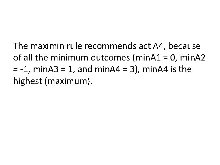The maximin rule recommends act A 4, because of all the minimum outcomes (min.