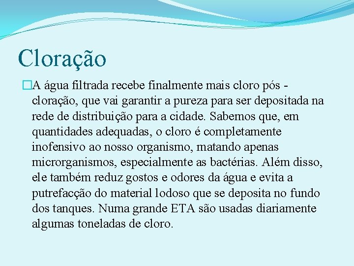 Cloração �A água filtrada recebe finalmente mais cloro pós cloração, que vai garantir a