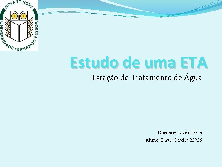 Estudo de uma ETA Estação de Tratamento de Água Docente: Alzira Dinis Aluno: David