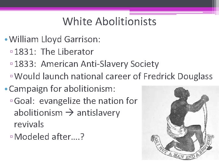 White Abolitionists • William Lloyd Garrison: ▫ 1831: The Liberator ▫ 1833: American Anti-Slavery