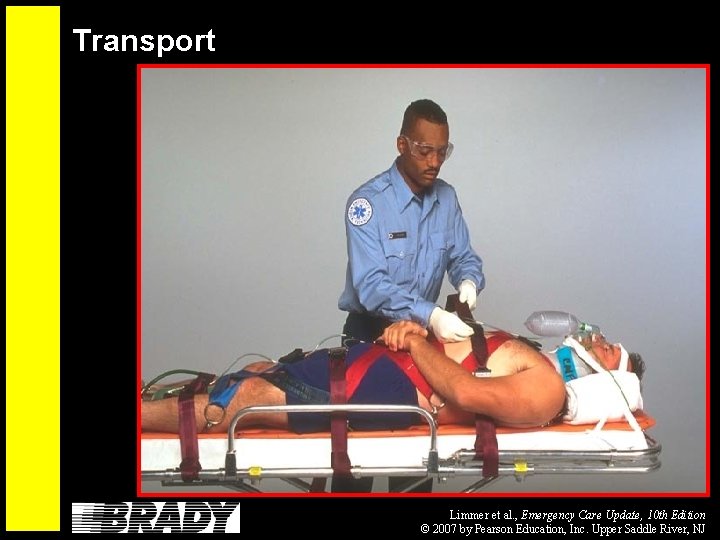 Transport Limmer et al. , Emergency Care Update, 10 th Edition © 2007 by