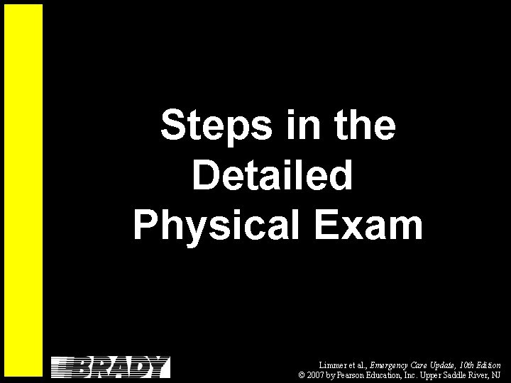 Steps in the Detailed Physical Exam Limmer et al. , Emergency Care Update, 10