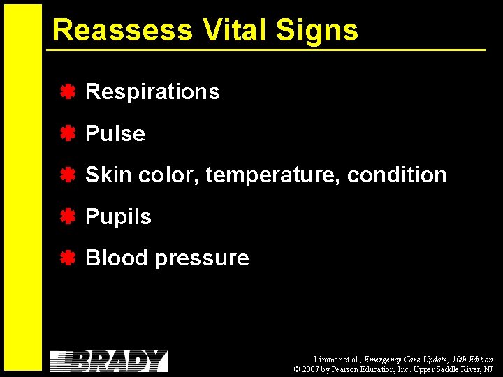 Reassess Vital Signs Respirations Pulse Skin color, temperature, condition Pupils Blood pressure Limmer et