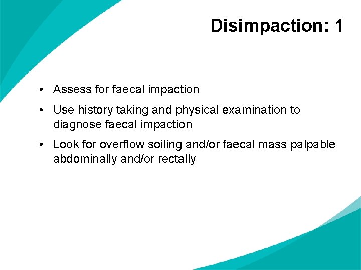 Disimpaction: 1 • Assess for faecal impaction • Use history taking and physical examination