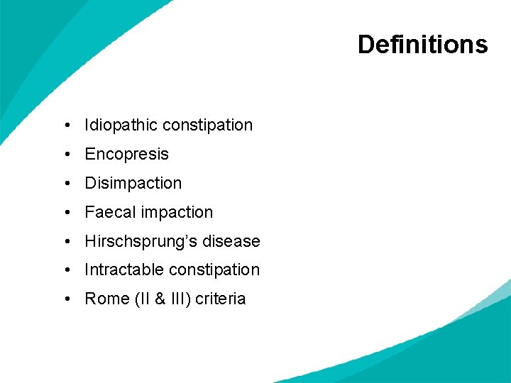 Definitions • Idiopathic constipation • Encopresis • Disimpaction • Faecal impaction • Hirschsprung’s disease