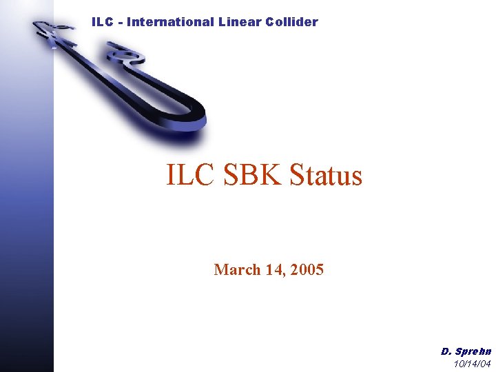 ILC - International Linear Collider ILC SBK Status March 14, 2005 D. Sprehn 10/14/04