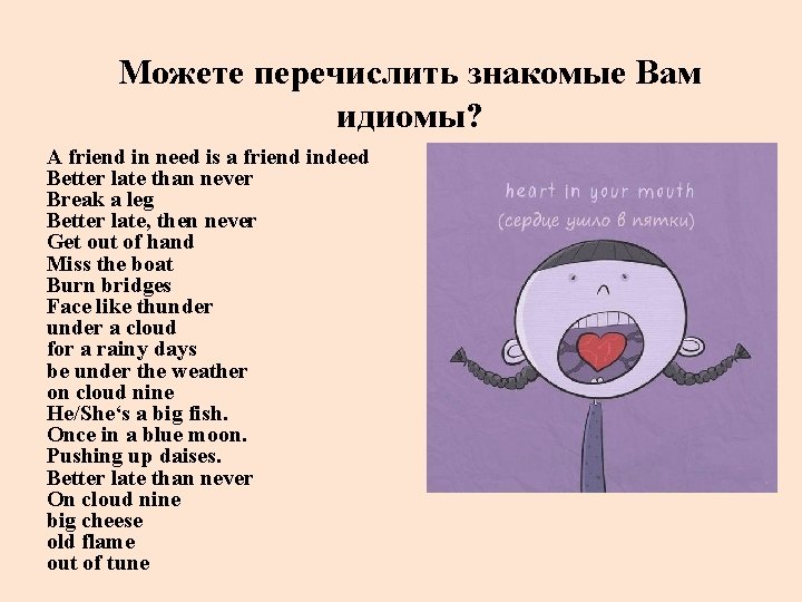 Можете перечислить знакомые Вам идиомы? A friend in need is a friend indeed Better