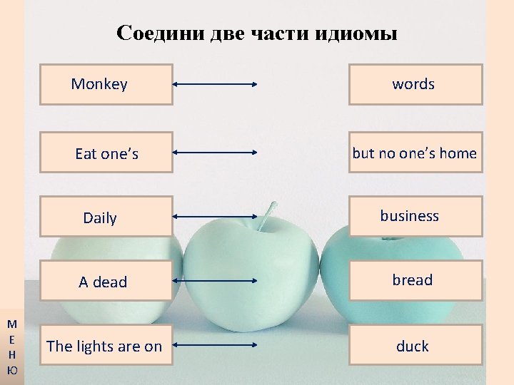 Соедини две части идиомы Monkey Eat one’s М Е Н Ю words but no