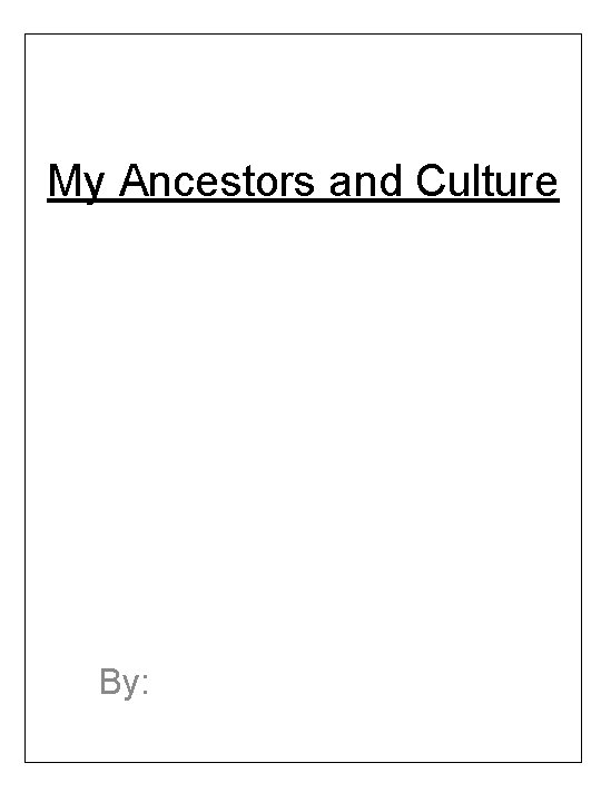 My Ancestors and Culture By: 