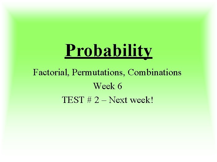 Probability Factorial, Permutations, Combinations Week 6 TEST # 2 – Next week! 
