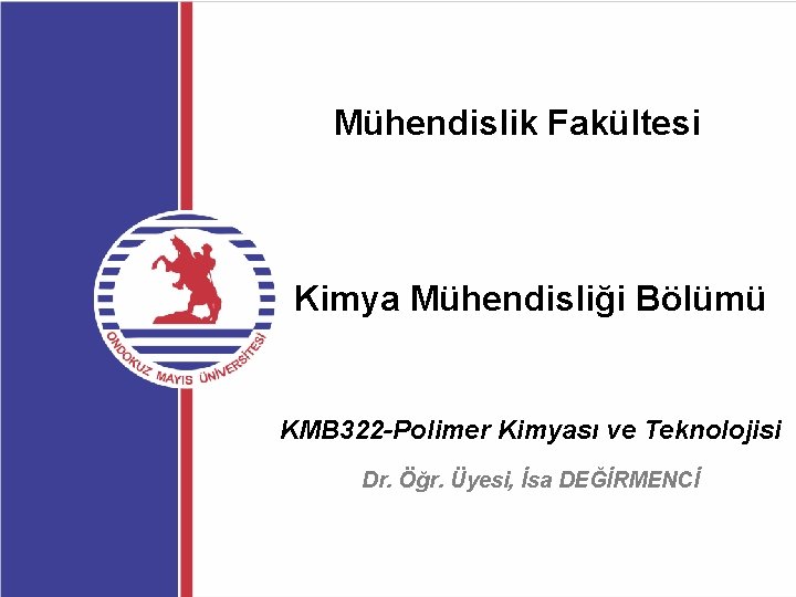 Mühendislik Fakültesi Kimya Mühendisliği Bölümü KMB 322 -Polimer Kimyası ve Teknolojisi Dr. Öğr. Üyesi,