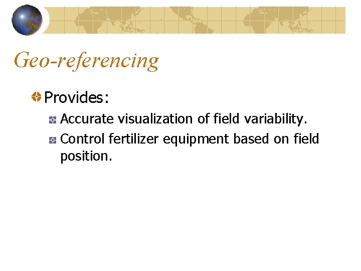 Geo-referencing Provides: Accurate visualization of field variability. Control fertilizer equipment based on field position.