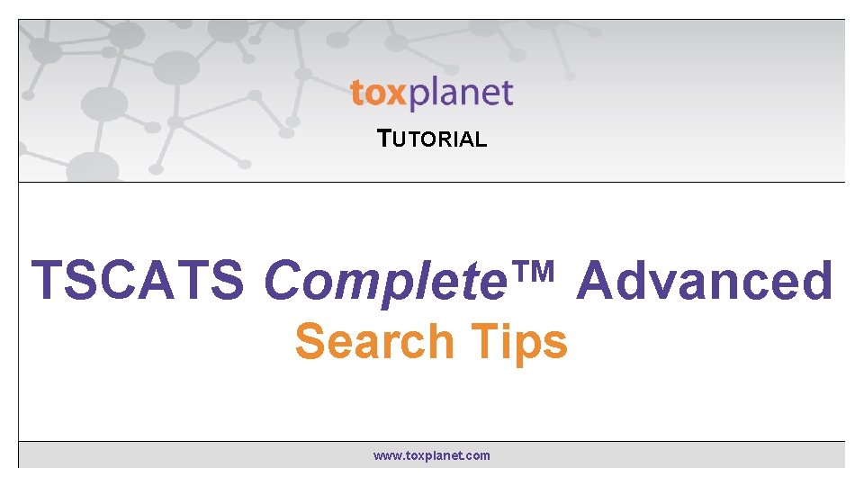 TUTORIAL EXPERTIndex™ “Contains” TSCATS Complete™ Advanced Searching Search Tips www. toxplanet. com 