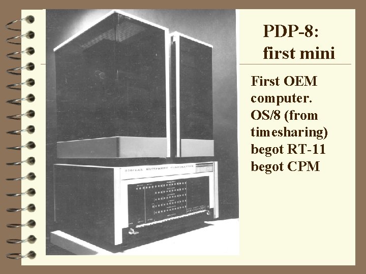 PDP-8: first mini First OEM computer. OS/8 (from timesharing) begot RT-11 begot CPM 