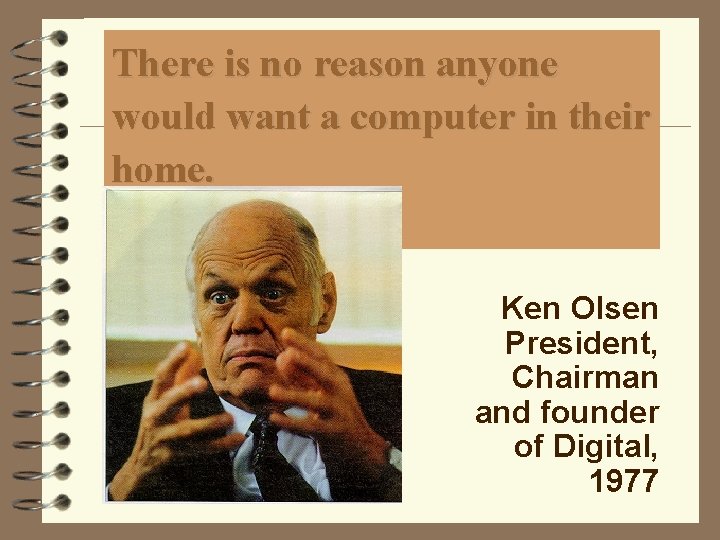 There is no reason anyone would want a computer in their home. Ken Olsen