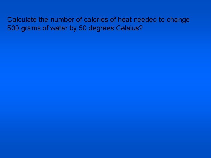 Calculate the number of calories of heat needed to change 500 grams of water