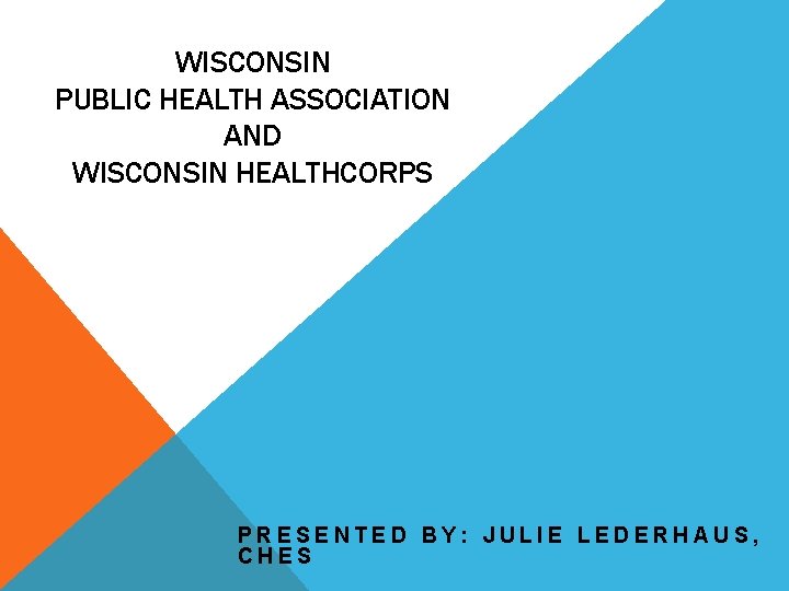WISCONSIN PUBLIC HEALTH ASSOCIATION AND WISCONSIN HEALTHCORPS PRESENTED BY: JULIE LEDERHAUS, CHES 