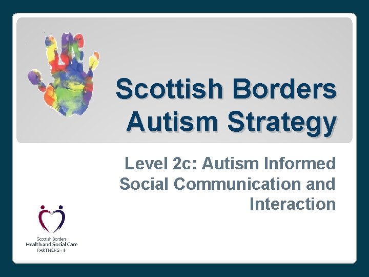 Scottish Borders Autism Strategy Level 2 c: Autism Informed Social Communication and Interaction 