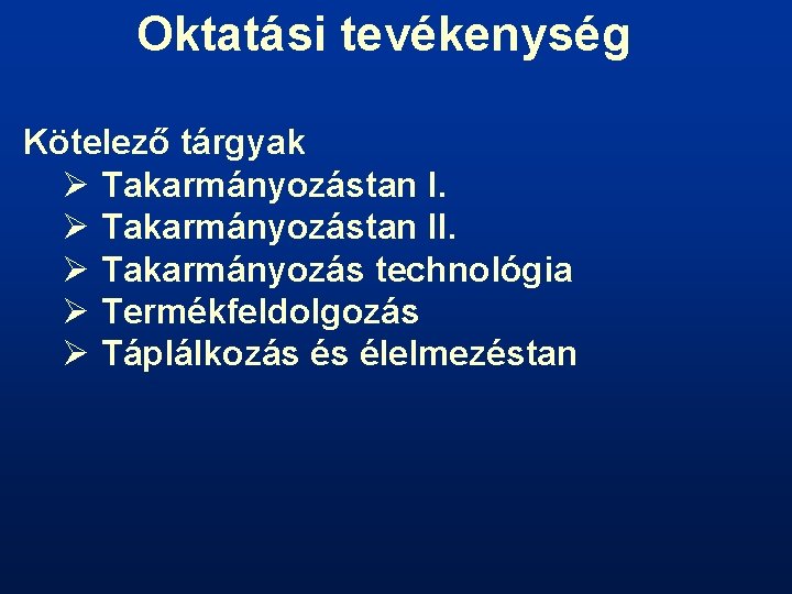 Oktatási tevékenység Kötelező tárgyak Ø Takarmányozástan II. Ø Takarmányozás technológia Ø Termékfeldolgozás Ø Táplálkozás