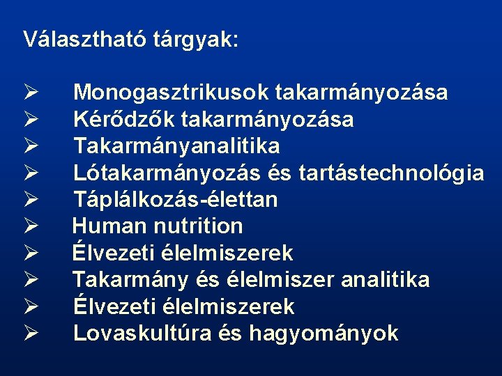 Választható tárgyak: Ø Ø Ø Ø Ø Monogasztrikusok takarmányozása Kérődzők takarmányozása Takarmányanalitika Lótakarmányozás és