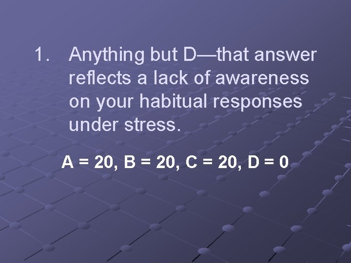 1. Anything but D—that answer reflects a lack of awareness on your habitual responses