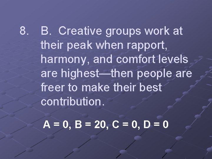 8. B. Creative groups work at their peak when rapport, harmony, and comfort levels