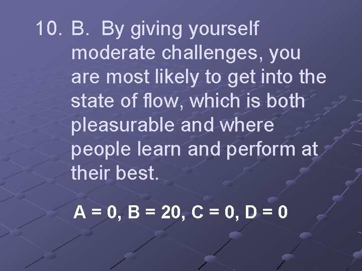 10. B. By giving yourself moderate challenges, you are most likely to get into