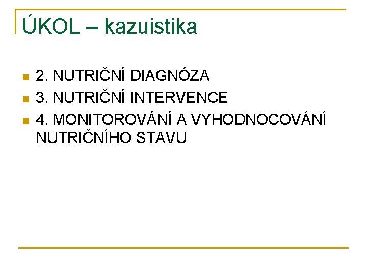 ÚKOL – kazuistika n n n 2. NUTRIČNÍ DIAGNÓZA 3. NUTRIČNÍ INTERVENCE 4. MONITOROVÁNÍ