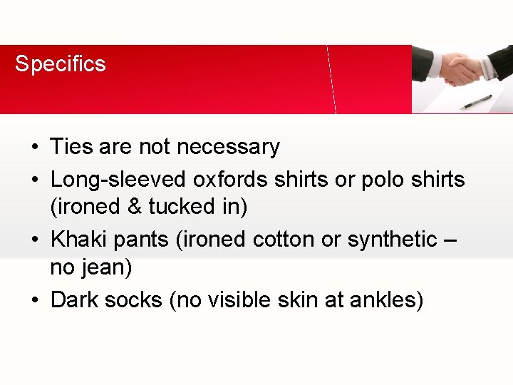 Specifics • Ties are not necessary • Long-sleeved oxfords shirts or polo shirts (ironed