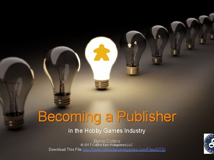 Becoming a Publisher in the Hobby Games Industry Byron Collins © 2017 Collins Epic
