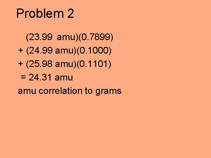 Problem 2 (23. 99 amu)(0. 7899) + (24. 99 amu)(0. 1000) + (25. 98