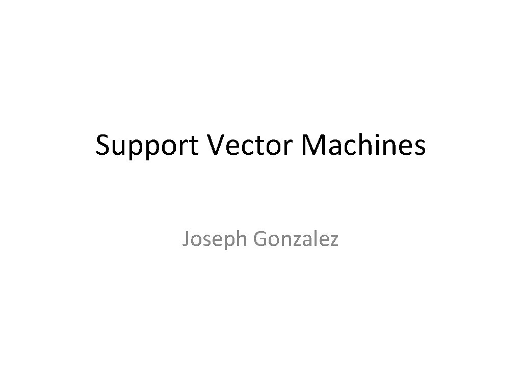 Support Vector Machines Joseph Gonzalez 