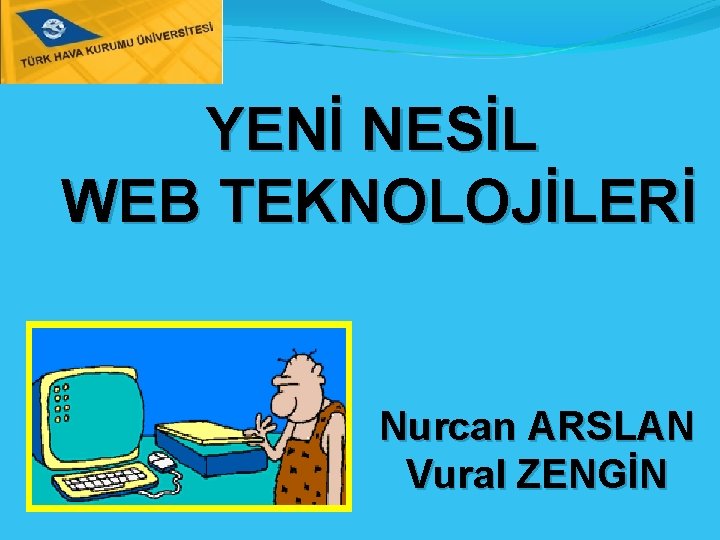 YENİ NESİL WEB TEKNOLOJİLERİ Nurcan ARSLAN Vural ZENGİN 