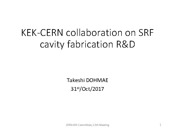 KEK-CERN collaboration on SRF cavity fabrication R&D Takeshi DOHMAE 31 st/Oct/2017 CERN-KEK Committee, 12