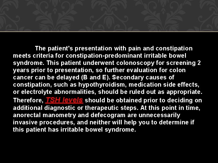 The patient's presentation with pain and constipation meets criteria for constipation-predominant irritable bowel syndrome.