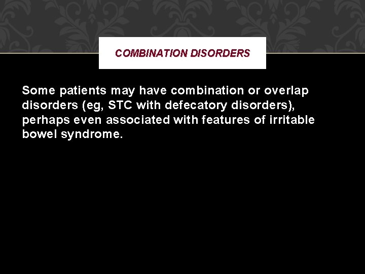 COMBINATION DISORDERS Some patients may have combination or overlap disorders (eg, STC with defecatory