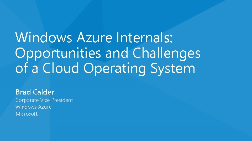 Windows Azure Internals: Opportunities and Challenges of a Cloud Operating System Brad Calder Corporate