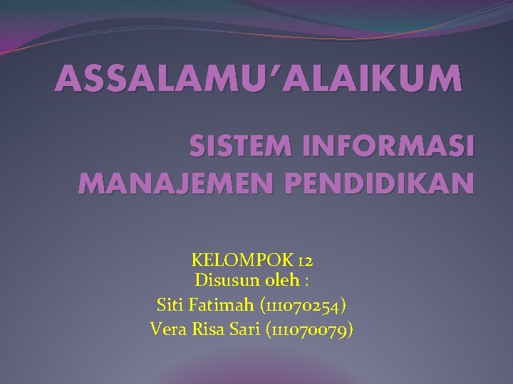 ASSALAMU’ALAIKUM SISTEM INFORMASI MANAJEMEN PENDIDIKAN KELOMPOK 12 Disusun oleh : Siti Fatimah (111070254) Vera