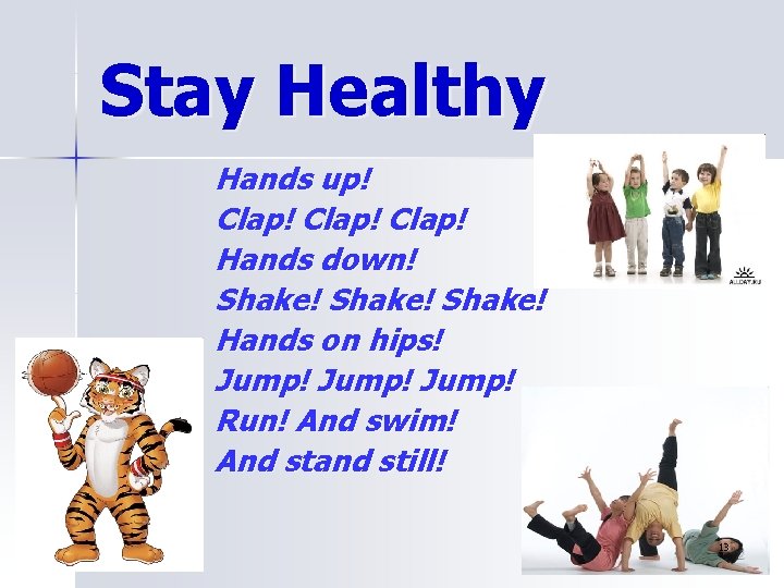 Stay Healthy Hands up! Clap! Hands down! Shake! Hands on hips! Jump! Run! And