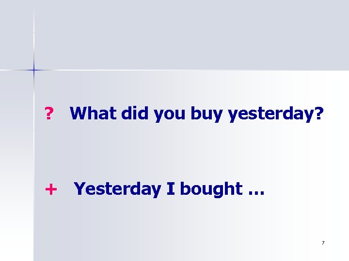 ? What did you buy yesterday? + Yesterday I bought … 7 