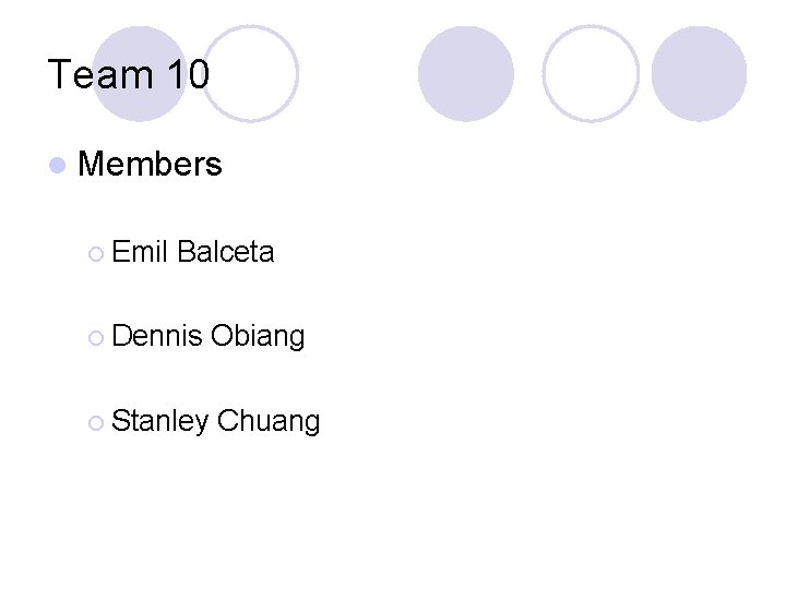 Team 10 l Members ¡ Emil Balceta ¡ Dennis ¡ Stanley Obiang Chuang 